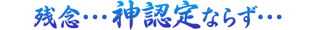 残念・・・神認定ならず・・・